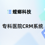 专科医院CRM系统-专科医院CRM客户管理系统-螳螂CRM