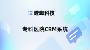 专科医院CRM系统-专科医院CRM客户管理系统-螳螂CRM