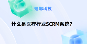 什么是医疗行业SCRM系统？-医疗行业SCRM系统的主要优势