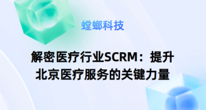 解密医疗行业SCRM：提升北京医疗服务的关键力量-医疗行业SCRM-北京SCRM系统