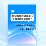 如何有效应用医美行业SCRM直播系统？-医美SCRM直播系统