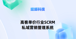 高客单价行业SCRM私域营销管理系统——螳螂SCRM系统助力高端行业客户关系管理