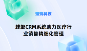 医疗CRM销售管理系统：螳螂CRM系统助力医疗行业销售精细化管理
