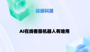 螳螂AI智能客服机器人运用的优势-AI在线客服机器人有啥用？