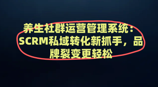 养生社群运营管理系统：SCRM私域转化新抓手，品牌裂变更轻松
