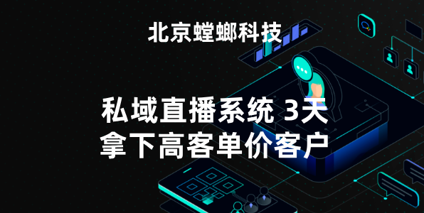 北京螳螂私域直播系统，3天拿下高客单价客户