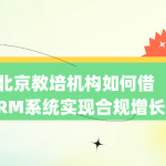 北京教培机构如何借CRM系统实现合规增长？