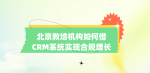 北京教培机构如何借CRM系统实现合规增长？