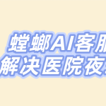 螳螂科技口腔医院AI聊天客服系统：24小时无缝响应，彻底解决大夜班问题