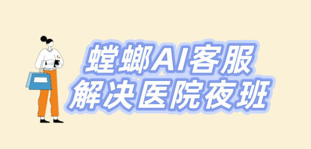 螳螂AI客服系统自动回复，解决医院夜班与节假日接待的问题