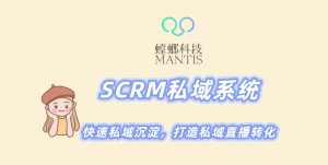 北京螳螂科技-SCRM私域系统,快速私域沉淀,打造私域直播转化