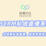 北京螳螂科技-SCRM私域直播系统，全场景私域直播，高效带货变现