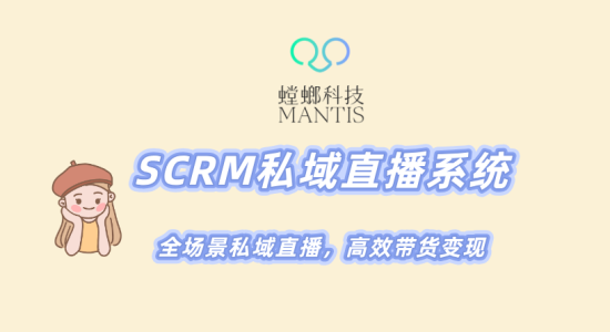 北京螳螂科技-SCRM私域直播系统，全场景私域直播，高效带货变现