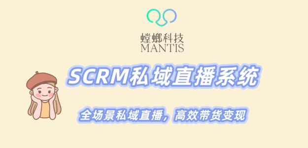 北京螳螂科技-SCRM私域直播系统,全场景私域直播,高效带货变现