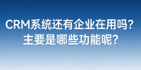CRM系统还有企业在用吗？主要是哪些功能呢