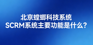 北京螳螂科技系统-SCRM系统主要功能是什么？